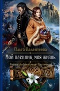 Ольга Валентеева - Мой пленник, моя жизнь