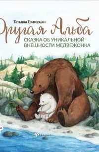 Татьяна Григорьян - Другая Альба. Сказка об уникальной внешности медвежонка