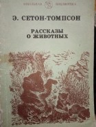 Эрнест Сетон-Томпсон - Рассказы о животных