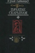 Ю. А. Лабынцев - Пачатае Скарынам: беларуская друкаваная лiтаратура эпохi Рэнесансу