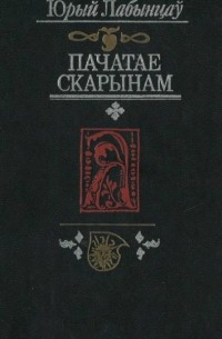 Ю. А. Лабынцев - Пачатае Скарынам: беларуская друкаваная лiтаратура эпохi Рэнесансу