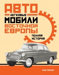Энди Томпсон - Легковые автомобили Восточной Европы: Полная история