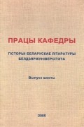 калектыў аўтараў - Працы кафедры гісторыі беларускае літаратуры Белдзяржуніверсітэта. Выпуск 6 (сборник)
