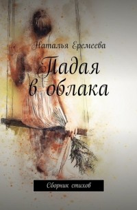 Наталья Еремеева - Падая в облака. Сборник стихов