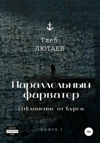 Глеб Лютаев - Параллельный фарватер. Отклонение от курса. Книга 1