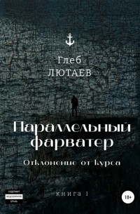 Глеб Лютаев - Параллельный фарватер. Отклонение от курса. Книга 1