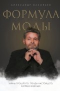 Формула моды. Тайны прошлого, тренды настоящего, взгляд в будущее