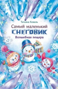 Татьяна Коваль - Самый маленький снеговик. Волшебная пещера.