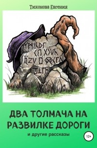 Евгения Тихонова - Два толмача на развилке дороги и другие рассказы