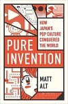 Мэтт Альт - Pure Invention: How Japan's Pop Culture Conquered the World