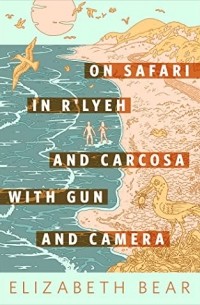 Elizabeth Bear - On Safari in R'lyeh and Carcosa with Gun and Camera