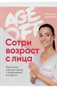 Анастасия Дубинская - Сотри возраст с лица. Age off! Ревитоника: научный подход к возвращению молодости