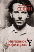 Луи-Фердинанд Селин - Интервью с профессором Y