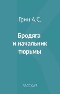 Александр Грин - Бродяга и начальник тюрьмы