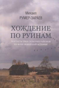 Румер-Зараев Михаил Залманович - Хождение по руинам: портреты трех сельских районов на фоне новейшей истории