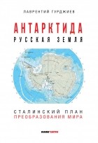 Лаврентий Гурджиев - Антарктида - Русская земля. Сталинский план преобразования мира