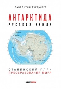 Лаврентий Гурджиев - Антарктида - Русская земля. Сталинский план преобразования мира