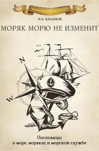 Николай Каланов - Моряк морю не изменит. Пословицы о море, моряках и морской службе