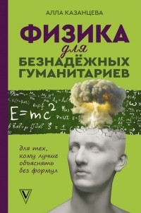 Алла Казанцева - Физика для безнадежных гуманитариев