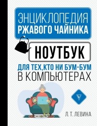 Любовь Левина - Ноутбук для тех, кто ни бум-бум в компьютерах