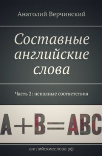 Анатолий Верчинский - Составные английские слова. Часть 2: неполные соответствия