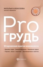 Наталья Алексеева - PRO грудь. Откровения врача-маммолога