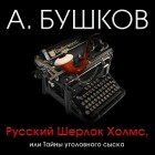 Александр Бушков - Русский Шерлок Холмс, или Тайны уголовного сыска