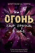 Бриттани Ш. Черри - Огонь, что горит в нас