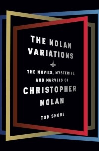 Том Шон - The Nolan Variations: The Movies, Mysteries, and Marvels of Christopher Nolan