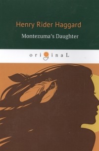 Генри Райдер Хаггард - Montezuma's Daughter