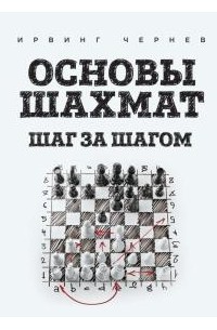 Ирвинг Чернев - Основы шахмат. Шаг за Шагом.