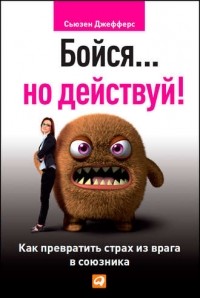 Сьюзен Джефферс - Бойся... но действуй! Как превратить страх из врага в союзника