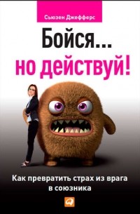 Бойся... но действуй! Как превратить страх из врага в союзника