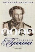 Викентий Вересаев - Спутники Пушкина: Путешествие в Арзрум. Дуэль и смерть