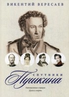 Викентий Вересаев - Спутники Пушкина: Путешествие в Арзрум. Дуэль и смерть