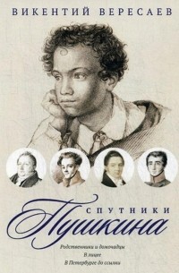 Викентий Вересаев - Спутники Пушкина: Родственники и домочадцы. В лицее. В Петербурге до ссылки