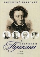 Викентий Вересаев - Спутники Пушкина. В Москве. В Петербурге