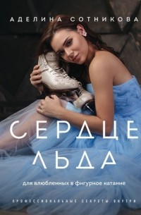 Сотникова Аделина Дмитриевна - Сердце льда: для влюбленных в фигурное катание
