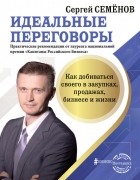 Сергей Семёнов - Идеальные переговоры. Как добиваться своего в закупках, продажах, бизнесе и жизни
