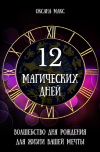 Оксана Макс - 12 магических дней. Волшебство дня рождения для жизни вашей мечты