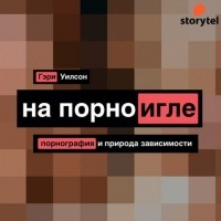 Гэри Уилсон - На порноигле. Порнография и природа зависимости