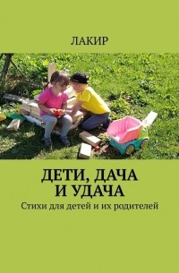 Лакир - Дети, дача и удача. Стихи для детей и их родителей