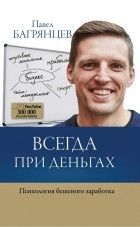 Павел Багрянцев - Всегда при деньгах. Психология бешеного заработка