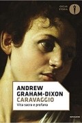 Эндрю Грэм-Диксон - Caravaggio. Vita sacra e profana