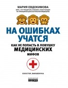 Мария Евдокимова - На ошибках учатся. Как не попасть в ловушку медицинских мифов