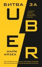 Майк Айзек - Битва за Uber. Как Трэвис Каланик потерял самую успешную компанию десятилетия