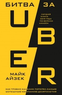 Майк Айзек - Битва за Uber. Как Трэвис Каланик потерял самую успешную компанию десятилетия