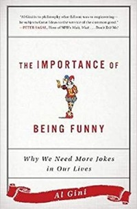 Al Gini - The Importance of Being Funny: Why We Need More Jokes in Our Lives