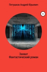 Андрей Юрьевич Петушков - Захват. Фантастический поэтический роман в семи частях