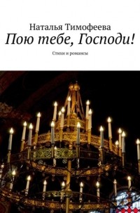 Наталья Тимофеева - Пою тебе, Господи! Стихи и романсы